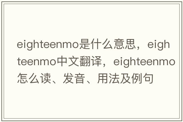 eighteenmo是什么意思，eighteenmo中文翻譯，eighteenmo怎么讀、發(fā)音、用法及例句