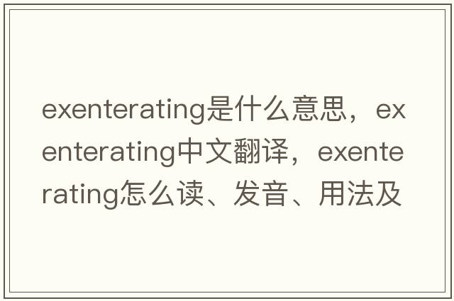 exenterating是什么意思，exenterating中文翻譯，exenterating怎么讀、發(fā)音、用法及例句