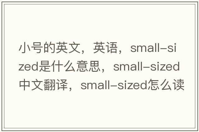 小號的英文，英語，small-sized是什么意思，small-sized中文翻譯，small-sized怎么讀、發(fā)音、用法及例句