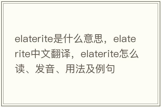 elaterite是什么意思，elaterite中文翻譯，elaterite怎么讀、發(fā)音、用法及例句