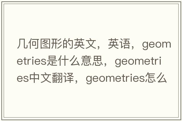 幾何圖形的英文，英語(yǔ)，geometries是什么意思，geometries中文翻譯，geometries怎么讀、發(fā)音、用法及例句