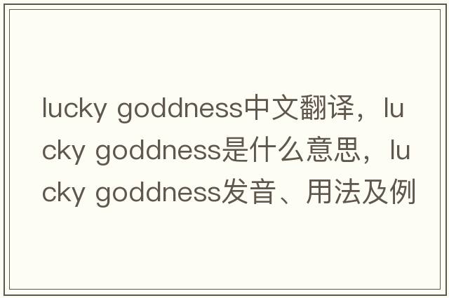 lucky goddness中文翻譯，lucky goddness是什么意思，lucky goddness發(fā)音、用法及例句