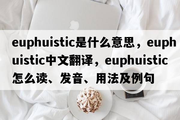 euphuistic是什么意思，euphuistic中文翻譯，euphuistic怎么讀、發(fā)音、用法及例句