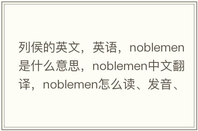 列侯的英文，英語，noblemen是什么意思，noblemen中文翻譯，noblemen怎么讀、發(fā)音、用法及例句