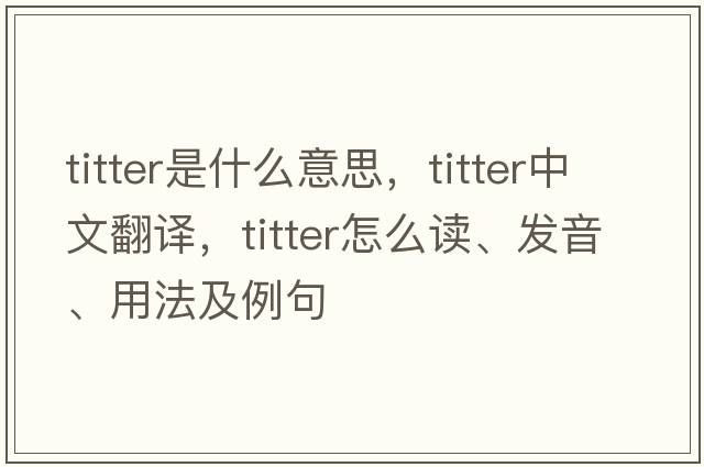 titter是什么意思，titter中文翻譯，titter怎么讀、發(fā)音、用法及例句