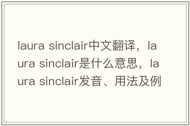laura sinclair中文翻譯，laura sinclair是什么意思，laura sinclair發(fā)音、用法及例句