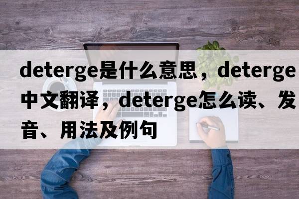 deterge是什么意思，deterge中文翻譯，deterge怎么讀、發(fā)音、用法及例句