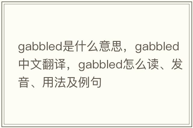 gabbled是什么意思，gabbled中文翻譯，gabbled怎么讀、發(fā)音、用法及例句
