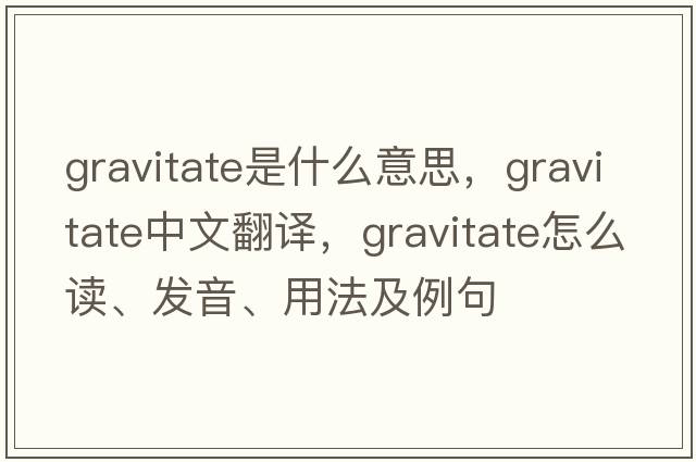 gravitate是什么意思，gravitate中文翻譯，gravitate怎么讀、發(fā)音、用法及例句
