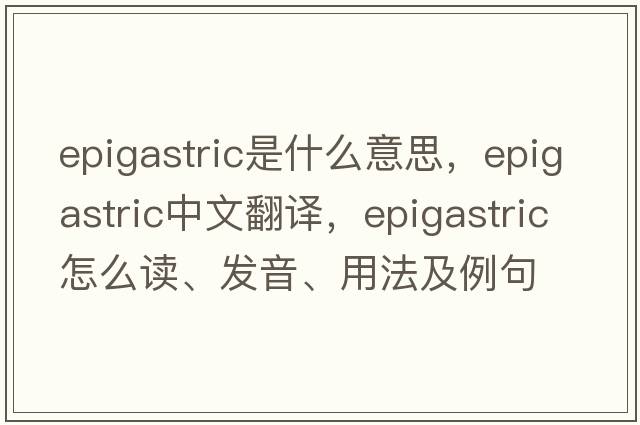 epigastric是什么意思，epigastric中文翻譯，epigastric怎么讀、發(fā)音、用法及例句
