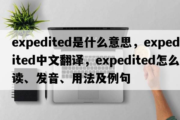 expedited是什么意思，expedited中文翻譯，expedited怎么讀、發(fā)音、用法及例句