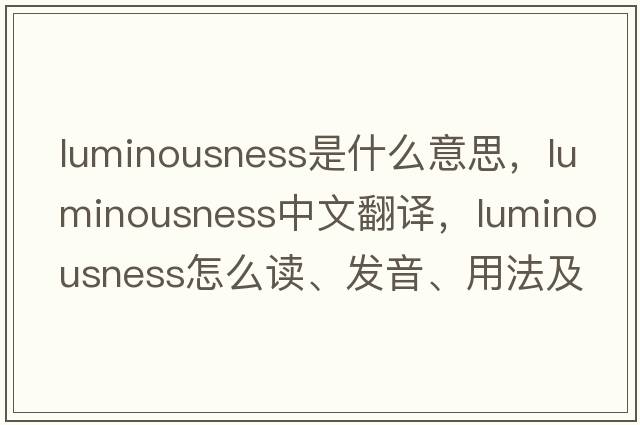luminousness是什么意思，luminousness中文翻譯，luminousness怎么讀、發(fā)音、用法及例句