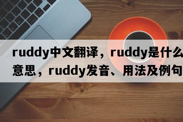 ruddy中文翻譯，ruddy是什么意思，ruddy發(fā)音、用法及例句