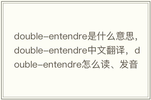 double-entendre是什么意思，double-entendre中文翻譯，double-entendre怎么讀、發(fā)音、用法及例句