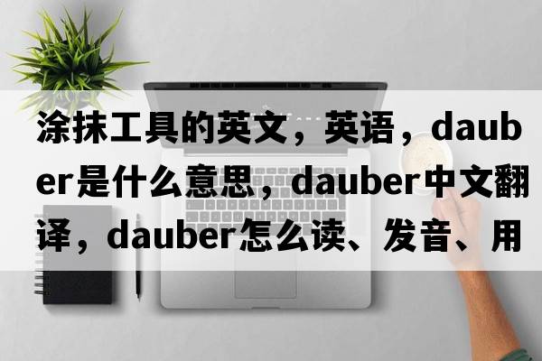 涂抹工具的英文，英語，dauber是什么意思，dauber中文翻譯，dauber怎么讀、發(fā)音、用法及例句