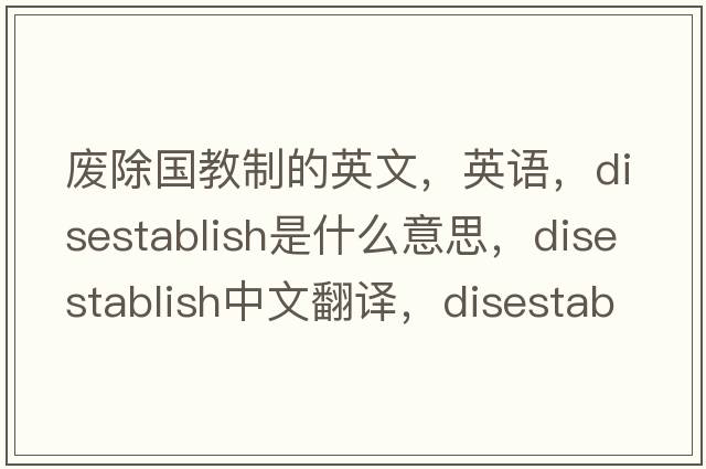 廢除國教制的英文，英語，disestablish是什么意思，disestablish中文翻譯，disestablish怎么讀、發(fā)音、用法及例句