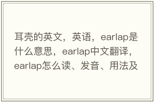 耳殼的英文，英語(yǔ)，earlap是什么意思，earlap中文翻譯，earlap怎么讀、發(fā)音、用法及例句