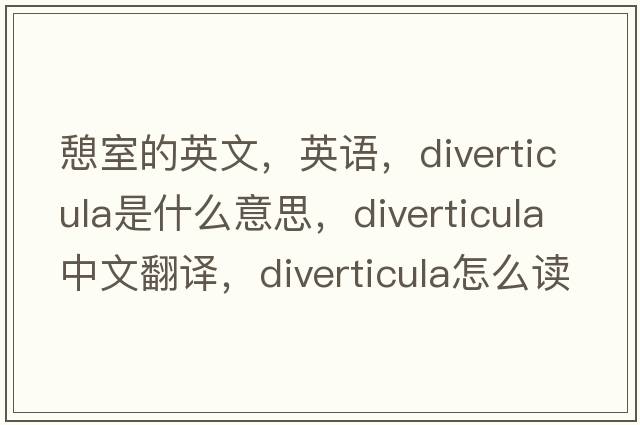憩室的英文，英語，diverticula是什么意思，diverticula中文翻譯，diverticula怎么讀、發(fā)音、用法及例句