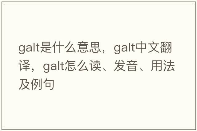 galt是什么意思，galt中文翻譯，galt怎么讀、發(fā)音、用法及例句