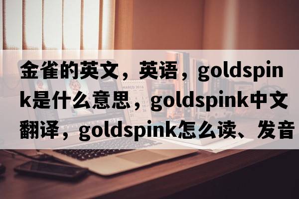 金雀的英文，英語，goldspink是什么意思，goldspink中文翻譯，goldspink怎么讀、發(fā)音、用法及例句
