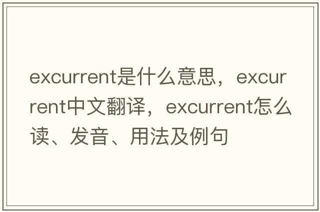 excurrent是什么意思，excurrent中文翻譯，excurrent怎么讀、發(fā)音、用法及例句