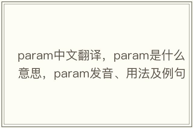 param中文翻譯，param是什么意思，param發(fā)音、用法及例句