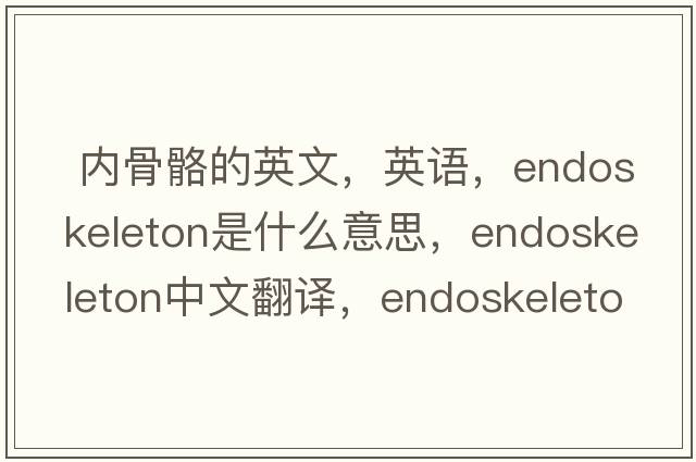  內(nèi)骨骼的英文，英語，endoskeleton是什么意思，endoskeleton中文翻譯，endoskeleton怎么讀、發(fā)音、用法及例句
