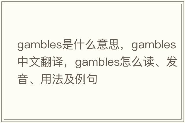 gambles是什么意思，gambles中文翻譯，gambles怎么讀、發(fā)音、用法及例句