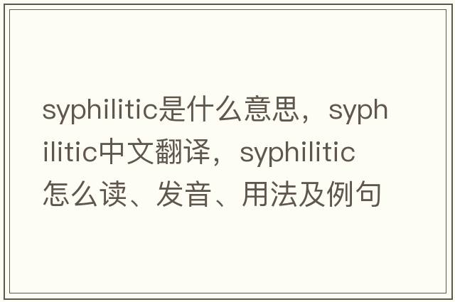 syphilitic是什么意思，syphilitic中文翻譯，syphilitic怎么讀、發(fā)音、用法及例句