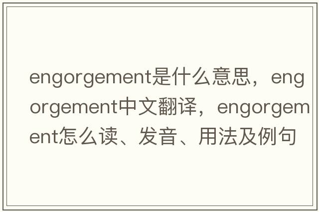engorgement是什么意思，engorgement中文翻譯，engorgement怎么讀、發(fā)音、用法及例句