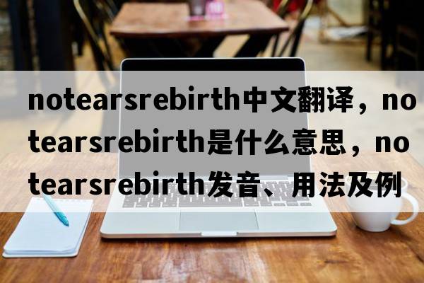 notearsrebirth中文翻譯，notearsrebirth是什么意思，notearsrebirth發(fā)音、用法及例句