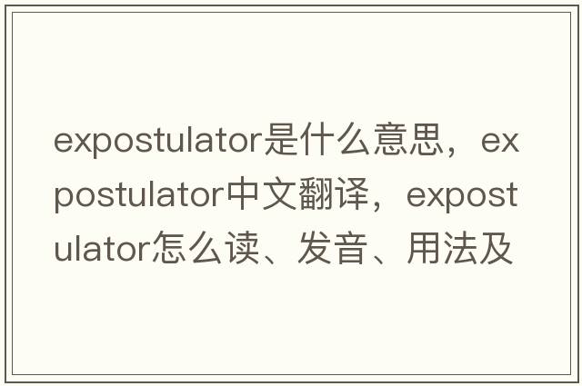 expostulator是什么意思，expostulator中文翻譯，expostulator怎么讀、發(fā)音、用法及例句