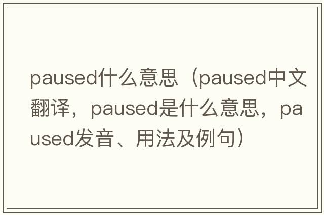 paused什么意思（paused中文翻譯，paused是什么意思，paused發(fā)音、用法及例句）