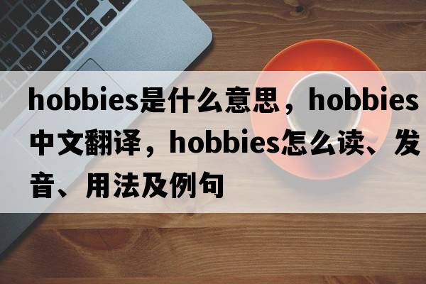 hobbies是什么意思，hobbies中文翻譯，hobbies怎么讀、發(fā)音、用法及例句