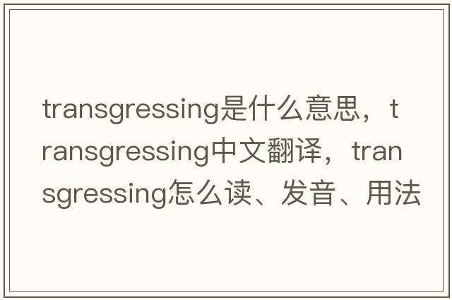 transgressing是什么意思，transgressing中文翻譯，transgressing怎么讀、發(fā)音、用法及例句