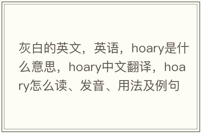 灰白的英文，英語，hoary是什么意思，hoary中文翻譯，hoary怎么讀、發(fā)音、用法及例句