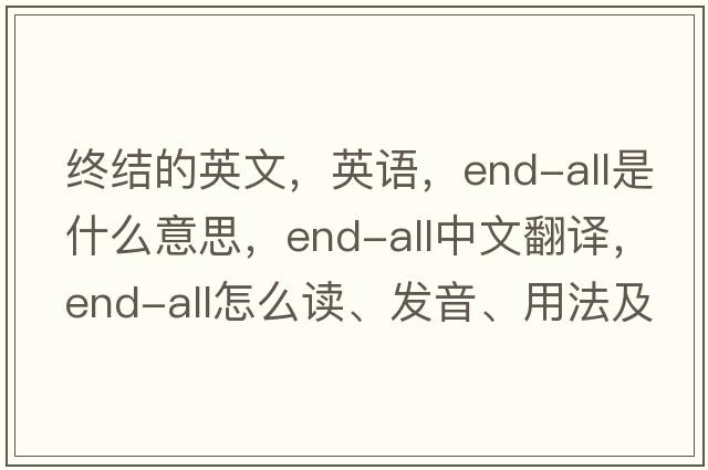 終結的英文，英語，end-all是什么意思，end-all中文翻譯，end-all怎么讀、發(fā)音、用法及例句
