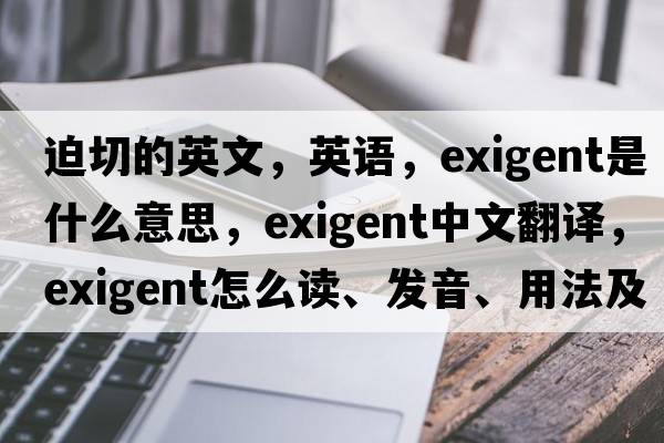 迫切的英文，英語(yǔ)，exigent是什么意思，exigent中文翻譯，exigent怎么讀、發(fā)音、用法及例句