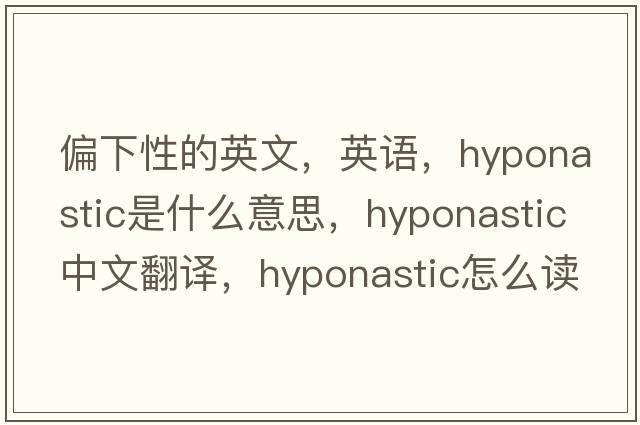 偏下性的英文，英語(yǔ)，hyponastic是什么意思，hyponastic中文翻譯，hyponastic怎么讀、發(fā)音、用法及例句