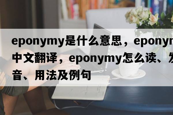eponymy是什么意思，eponymy中文翻譯，eponymy怎么讀、發(fā)音、用法及例句