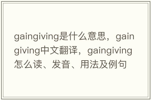 gaingiving是什么意思，gaingiving中文翻譯，gaingiving怎么讀、發(fā)音、用法及例句