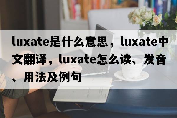 luxate是什么意思，luxate中文翻譯，luxate怎么讀、發(fā)音、用法及例句