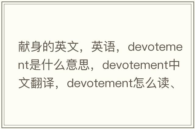 獻身的英文，英語，devotement是什么意思，devotement中文翻譯，devotement怎么讀、發(fā)音、用法及例句