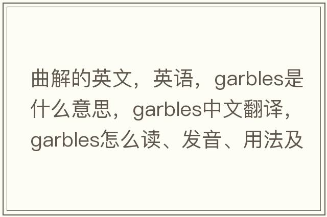 曲解的英文，英語，garbles是什么意思，garbles中文翻譯，garbles怎么讀、發(fā)音、用法及例句