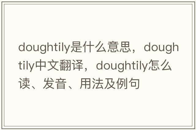 doughtily是什么意思，doughtily中文翻譯，doughtily怎么讀、發(fā)音、用法及例句