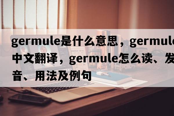 germule是什么意思，germule中文翻譯，germule怎么讀、發(fā)音、用法及例句