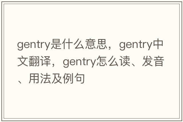 gentry是什么意思，gentry中文翻譯，gentry怎么讀、發(fā)音、用法及例句