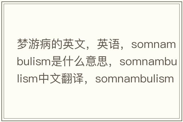 夢游病的英文，英語，somnambulism是什么意思，somnambulism中文翻譯，somnambulism怎么讀、發(fā)音、用法及例句