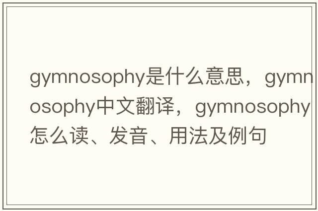 gymnosophy是什么意思，gymnosophy中文翻譯，gymnosophy怎么讀、發(fā)音、用法及例句