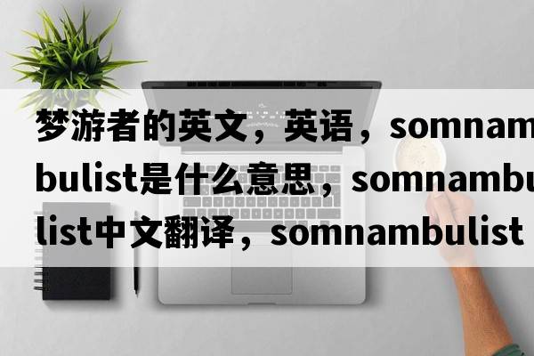 夢(mèng)游者的英文，英語(yǔ)，somnambulist是什么意思，somnambulist中文翻譯，somnambulist怎么讀、發(fā)音、用法及例句
